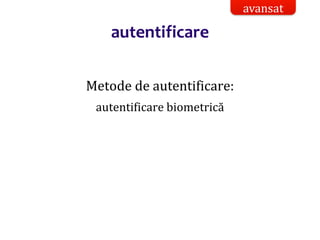 Dr.SabinBuragaprofs.info.uaic.ro/~busaco/
autentificare
Metode de autentificare:
autentificare biometrică
avansat
 