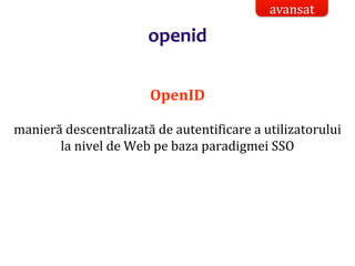 Dr.SabinBuragaprofs.info.uaic.ro/~busaco/
openid
OpenID
manieră descentralizată de autentificare a utilizatorului
la nivel de Web pe baza paradigmei SSO
avansat
 