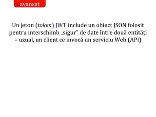 Dr.SabinBuragaprofs.info.uaic.ro/~busaco/
Un jeton (token) JWT include un obiect JSON folosit
pentru interschimb „sigur” de date între două entități
– uzual, un client ce invocă un serviciu Web (API)
avansat
 