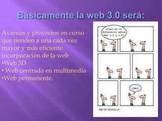 Básicamente la web 3.0 será:Avances y proyectos en curso que tienden a una cada vez mayor y más eficiente incorporación de la webWeb 3D