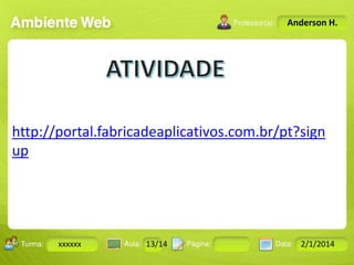 Anderson H.

http://portal.fabricadeaplicativos.com.br/pt?sign
up

Turma:

xxxxxx

2503-B

Aula:

10

Pág:

10 a 17

13/14
Instrutor: Ricardo Paladini Matos

Data:

18-jan-12

2/1/2014

 