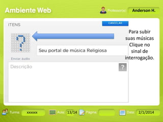 Anderson H.

Para subir
suas músicas
Clique no
sinal de
interrogação.

Turma:

xxxxxx

2503-B

Aula:

10

Pág:

10 a 17

13/14
Instrutor: Ricardo Paladini Matos

Data:

18-jan-12

2/1/2014

 