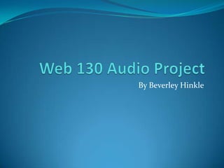 Web 130 Audio Project By Beverley Hinkle 