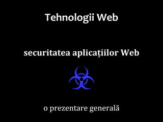 Dr.SabinBuragaprofs.info.uaic.ro/~busaco/
Tehnologii Web
securitatea aplicațiilor Web
☣o prezentare generală
 