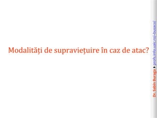 Dr.SabinBuragaprofs.info.uaic.ro/~busaco/
Modalități de supraviețuire în caz de atac?
 