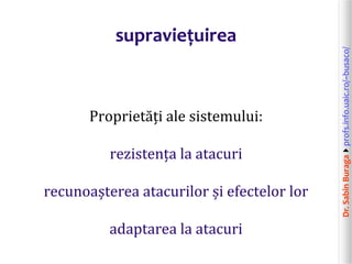 Dr.SabinBuragaprofs.info.uaic.ro/~busaco/
supraviețuirea
Proprietăți ale sistemului:
rezistența la atacuri
recunoașterea atacurilor și efectelor lor
adaptarea la atacuri
 