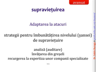 Dr.SabinBuragaprofs.info.uaic.ro/~busaco/
supraviețuirea
Adaptarea la atacuri
strategii pentru îmbunătățirea nivelului (șansei)
de supraviețuire
analiză (auditare)
învățarea din greșeli
recurgerea la expertiza unor companii specializate
…
avansat
 