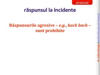 Dr.SabinBuragaprofs.info.uaic.ro/~busaco/
răspunsul la incidente
Răspunsurile agresive – e.g., hack back –
sunt prohibite
avansat
 