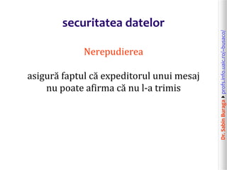 Dr.SabinBuragaprofs.info.uaic.ro/~busaco/
securitatea datelor
Nerepudierea
asigură faptul că expeditorul unui mesaj
nu poate afirma că nu l-a trimis
 