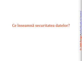 Dr.SabinBuragaprofs.info.uaic.ro/~busaco/
Ce înseamnă securitatea datelor?
 