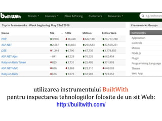 Dr.SabinBuragaprofs.info.uaic.ro/~busaco/
utilizarea instrumentului BuiltWith
pentru inspectarea tehnologiilor folosite de un sit Web:
http://builtwith.com/
 