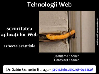 Dr.SabinBuragaprofs.info.uaic.ro/~busaco/
Tehnologii Web
securitatea
aplicațiilor Web
aspecte esențiale
reddit.com/r/ProgrammerHumor
Dr. Sabin Corneliu Buraga – profs.info.uaic.ro/~busaco/
 