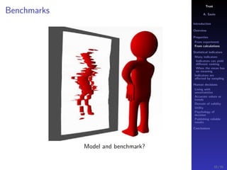 Trust
A. Savin
Introduction
Overview
Properties
From experiment
From calculations
Statistical indicators
Many indicators
Indicators can yield
diﬀerent ranking
When the mean has
no meaning
Indicators are
aﬀected by sampling
Human decisions
Living with
uncertainties
Accurate values or
trends
Domain of validity
Utility
Psychology of
decision
Publishing reliable
results
Conclusions
Benchmarks
Model and benchmark?
33 / 91
 