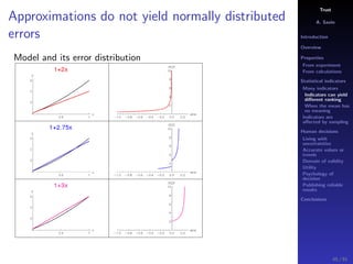 Trust
A. Savin
Introduction
Overview
Properties
From experiment
From calculations
Statistical indicators
Many indicators
Indicators can yield
diﬀerent ranking
When the mean has
no meaning
Indicators are
aﬀected by sampling
Human decisions
Living with
uncertainties
Accurate values or
trends
Domain of validity
Utility
Psychology of
decision
Publishing reliable
results
Conclusions
Approximations do not yield normally distributed
errors
Model and its error distribution
45 / 91
 