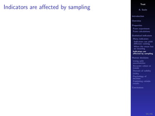 Trust
A. Savin
Introduction
Overview
Properties
From experiment
From calculations
Statistical indicators
Many indicators
Indicators can yield
diﬀerent ranking
When the mean has
no meaning
Indicators are
aﬀected by sampling
Human decisions
Living with
uncertainties
Accurate values or
trends
Domain of validity
Utility
Psychology of
decision
Publishing reliable
results
Conclusions
Indicators are aﬀected by sampling
53 / 91
 