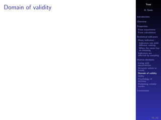 Trust
A. Savin
Introduction
Overview
Properties
From experiment
From calculations
Statistical indicators
Many indicators
Indicators can yield
diﬀerent ranking
When the mean has
no meaning
Indicators are
aﬀected by sampling
Human decisions
Living with
uncertainties
Accurate values or
trends
Domain of validity
Utility
Psychology of
decision
Publishing reliable
results
Conclusions
Domain of validity
70 / 91
 