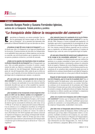 Al habla con

Gonzalo Burgos Pavón y Susana Fernández Iglesias,
autores de La franquicia. Tratado práctico y jurídico.

“La franquicia debe liderar la recuperación del comercio”

E
        specialistas en franquicia, sus autores pretenden “que to-          ¿Qué valoración hacen de la aprobación de la Ley de Ordena-
        dos los participantes del sistema tengan un libro de texto      ción del Comercio Minorista como marco regulatorio? Es una ley
        para su formación”. Así se presenta esta interesante obra       del año 1996. Entonces, el sector reclamaba una regulación y el
publicada en Editorial Pirámide de la que nos desvelan sus claves.      legislador aprovechó la oportunidad de la promulgación de una
                                                                        ley relativa al comercio. Quizás no fue la mejor ubicación posi-
    ¿Consideran el siglo XXI como el siglo de la franquicia? La cri-    ble. Este sistema comercial hubiera requerido una ley exclusiva
sis puede que sitúe a la franquicia en un lugar privilegiado para       para su regulación, así hubiera podido regularse el contrato de
los inversores. El proteccionismo de ésta sobre sus franquiciados       franquicia que, como tal, carece de regulación legal en España.
es un espléndido marco para que se abran empresas con una mar-
ca conocida, una red de proveedores que te garantiza los mejo-              ¿Es sano para el desarrollo del comercio que la aplicación de es-
res precios, productos exclusivos y un nicho de mercado.                ta ley recaiga en las comunidades autónomas? Todo lo que sea
                                                                        acercar a los ciudadanos la Administración para que realicen las
    ¿Cuáles son los aspectos más importantes a tener en cuenta pa-      gestiones en su propia comunidad es bueno, pero si eso implica
ra afrontar el desarrollo de una franquicia? Que el franquiciador sea   una duplicidad de trámites o ralentización, entonces la valoración
serio. Solo así podrá garantizar al inversor el correcto cumpli-        ha de ser negativa. Dudamos de si estos Registros cumplen la fun-
miento de todos sus objetivos comerciales y contractuales, esto         ción para la que fueron concebidos. Con la reforma actual las con-
desde el punto de vista del franquiciado. Mientras que desde el         secuencias de no actualizar datos anualmente puede provocar la
punto de vista del franquiciador, debe cuidar de que su oferta sea      prohibición de continuar desarrollando la actividad de franquicia,
atractiva y que le permita al inversor disfrutar de una posición de     mientras que esa previsión no se hace para la falta de inscripción.
privilegio ante la competencia por sumarse a su proyecto.
                                                                            Después de haber buceado en todas las consideraciones jurídi-
    ¿Por qué creen que es importante aprender de los cierres de         cas de la franquicia, ¿qué es lo que les ha quedado claro? Que el
otras centrales? Es evidente, son ejemplos de cómo no hacer las         legislador español ha dejado pasar varias oportunidades de regu-
cosas. Los fracasos son analizados en sus más mínimos detalles          lar debidamente este sistema comercial y su contrato. Sería bue-
intentando descubrir por qué no se han cumplido las expectati-          no continuar con la incorporación de los principios del Código
vas presupuestadas y el análisis será concienzudo, crítico y nos        Deontológico Europeo para que todos estén protegidos. Mientras
enseñará muchas cosas.                                                  la normativa europea, de aplicación directa en España, busca que
                                                                        las empresas no utilicen acuerdos que restrinjan la competencia
    ¿Qué novedades se han incorporado al marco legal de la fran-        en el mercado en detrimento de los consumidores.
quicia en 2010 con los últimos cambios en la legislación? La
principal modificación viene impuesta por la la Directiva Co-               ¿Cómo ven el sector de la franquicia ante la difícil recupera-
munitaria 2006/123/CE del Parlamento Europeo y del Consejo              ción económica? Creemos que la franquicia debe liderar la re-
de 12 de Diciembre de 2006 relativa a los servicios del merca-          cuperación del comercio, ofreciendo estabilidad operacional,
do interior que ha ocasionado la reforma de, entre otras, la Ley        garantías de suministro a un inmejorable precio, estabilidad en
7/1996 de 15 de Enero de ordenación del Comercio Minorista.             las empresas franquiciadas, modernidad e innovación.
Con la reforma ya no es obligatorio inscribirse en el Registro
de Franquiciadores con antelación al inicio de la actividad, so-            ¿Qué debe mirar un franquiciado antes de firmar un contrato?
lo hay que comunicarlo en el plazo de 3 meses. En cuanto al             Primero el propio contrato de franquicia. Deben verificar que la
nuevo Real Decreto 201/2010 regulador del sistema comercial             información que le haya dado el franquiciador relativa a la tra-
en régimen de franquicia, éste protege al franquiciado introdu-         yectoria, resultados económicos de la empresa, etc, sean reales.
ciendo la palabra “hábiles” sobre los 20 días que tiene el futu-        Comprobar que está inscrita en el Registro de Franquiciadores,
ro empresario para analizar la documentación del franquiciador          que tiene las cuentas depositadas en el Registro Mercantil, co-
o el precisar que la información que se da ha de ser “veraz y no        tejar información con otros franquiciados, etc. Antes de firmar
engañosa”.                                                              hay que informarse y preguntar. Texto: E.M. Foto: J.M. Miranda

16                                                                                                                            ENERO 2011 • Nº 168
 