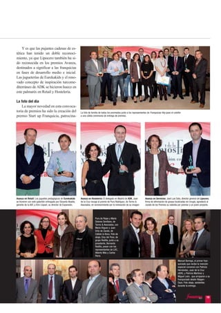 Y es que las pujantes cadenas de es-
tética han tenido un doble reconoci-
miento, ya que Lipocero también ha si-
do reconocida en los premios Avanza,
destinados a significar a las franquicias
en fases de desarrollo medio e inicial.
Las jugueterías de Eurekakids y el reno-
vado concepto de inspiración turcome-
diterráneo de ADK se hicieron hueco en
este palmarés en Retail y Hostelería.

La foto del día
    La mayor novedad en esta convoca-
toria de premios ha sido la creación del                      La foto de familia de todos los premiados junto a los representantes de Franquicias Hoy puso el colofón
premio Start up Franquicia, patrocina-                        a una cálida ceremonia de entrega de premios.




Avanza en Retail: Los juguetes pedagógicos de Eurekakids      Avanza en Hostelería: El delegado en Madrid de ADK, Juan          Avanza en Servicios: José Luis Soto, director general de Lipocero,
se hicieron con este galardón entregado por Eduardo Abadía,   de la Cruz recoge el premio de Pura Rodríguez, de Tormo &         firma de eliminación de grasas localizadas sin cirugía, agradeció al
gerente de la AEF, a Kim Llopart, su director de Expansión.   Asociados, en reconocimiento por la renovación de su imagen.      Jurado de los Premios su valentía por premiar a un joven proyecto.




                                                                            Pura de Rojas y María
                                                                            Dolores Sevillano, de
                                                                            Tormo & Asociados, con
                                                                            María Iñiguez y Juan
                                                                            Ortiz de Zarate, de
                                                                            Callate la Boca. Foto de
                                                                            abajo, Eloy del Pozo, de
                                                                            grupo Rodilla, junto a su
                                                                            presidente, Bernardo
                                                                            Rodilla, posan con los
                                                                            representantes de LDC,
                                                                            Alberto Más y Carlos
                                                                            Parra.
                                                                                                                                                                  Manuel Borrega, el primer fran-
                                                                                                                                                                  quiciado que recibe la mención
                                                                                                                                                                  especial conversó con Patricia
                                                                                                                                                                  Hernández, Juan de la Cruz
                                                                                                                                                                  (ADK), y Patricia Martínez y
                                                                                                                                                                  Miguel León, que arroparon a su
                                                                                                                                                                  franquiciado desde Häagen-
                                                                                                                                                                  Dazs. Foto abajo, asistentes
                                                                                                                                                                  durante la entrega.



                                                                                                                                                                                                 19
 