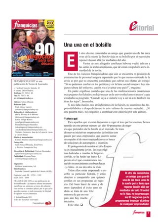 Una uva en el bolsillo
                                                                    l otro día me comentaba un amigo que guardó una de las doce



                                                       E
                                                                    uvas de la suerte de Nochevieja en su bolsillo por si necesitaba
                                                                    reponer ilusión allá por mediados del año.
                                                                        Varios de mis allegados confiesan haberse vuelto adictos a
                                                                    las series de culto americanas, que devoran con pulsión en la in-
                                                                    timidad de la noche.
                                                         Uno de los valiosos franquiciadores que aún se encuentra en posición de
                                                     contratación de personal asegura espantado que lo que menos entiende de la
FRANQUICIAS HOY es una                               crisis es por qué no encuentra candidatas que cubran sus ofertas de trabajo:
publicación de Tormo & Asociados                     “Si no podemos confiar en los políticos y en la base social tampoco hay nin-
c/ Cardenal Marcelo Spínola, 42                      guna cultura del esfuerzo, ¿quién va a levantar este país?”, pregunta.
6ª planta. 28016 Madrid.                                 Un padre orgulloso contaba que una de las multinacionales canadienses
Teléfono: 91 383 41 40.
Fax: 91 766 35 89.                                   más pujantes ha fichado a su hijo mayor en la universidad americana en la que
www.franquiciashoy.es                                estudiaba su posgrado: “Cuando vaya a visitarle voy a ver si a mí también me
Editora: Selina Olmedo                               tiran los tejos”, bromeaba.
Redactor Jefe:                                           Si nos falta ilusión, nos atrincheramos en la ficción, no asumimos las res-
 Raúl Alonso Latorre
 (ralonso@franquiciashoy.es)                         ponsabilidades o desperdiciamos lo más valioso de nuestra sociedad... ¡Ni
Redacción y colaboradores:                           una palabra más!, nos negamos a continuar este editorial por este camino.
 David Álvarez de la Morena
 (dalvarez@franquiciashoy.es),
 Estela Melgar Ramos                                 Y ahora qué
 (emelgar@franquiciashoy.es),                            Para aquellos que sí están dispuestos a coger al toro por los cuernos, hemos
 Elena Domínguez González
 (edominguez@franquiciashoy.es),
                                                     reunido en este primer número del año 90 propuestas de nego-
 Ana Sardá (asarda@franquiciashoy.es),               cio que pretenden dar la batalla en el mercado. Se trata
 Verónica Carnicero, Juan de la Lama de Lucas        de nuevas iniciativas empresariales defendidas con
 y Carlos Blanco
Diseño y maquetación:
                                                     pasión por unos empresarios que quieren sumar
 Carmen Huertas (chuertas@franquiciashoy.es).        su empeño al de otros emprendedores en busca
Fotografía:                                          de soluciones de autoempleo o inversión.
 Juan Manuel Miranda, Jordi Parra
 y Archivo Franquicias Hoy                               El protagonista de nuestra sección Empre-
Dirección de Publicidad: Patricia Hernández
                                                     sa es inusualmente joven. En estas pági-
  (phernandez@franquiciashoy.es)                     nas dedicadas a enseñas de largo re-
Publicidad: Virginia Nieto                           corrido, se ha hecho un hueco Li-
 (vnieto@franquiciashoy.es)
                                                     pocero en el que consideramos me-
Impresión:                                           recido reconocimiento a su buen hacer
 Gráficas Monterreina, SA                            –y éxitos– en sus dos años de vida.
Distribuidora:
 Sociedad General Española de Librería (SGEL)            Todos ellos están empezando a es-
                                                     cribir su particular historia, y están                     El otro día comentaba
Depósito Legal: M - 33781 - 1995
ISSN: 1135 - 6359                                    abiertos a compartirlo con quienes                         un amigo que guardó
FRANQUICIAS HOY es una publicación de                confíen en sus propuestas de nego-                      una de las doce uvas de
Selina Olmedo. La empresa editora únicamente         cio. Del buen hacer de unos y de                       la suerte por si tenía que
manifiesta sus opiniones a través del editorial.
Esta revista se considera plural, por lo que se ha   otros dependerá el éxito pero sin                        reponer ilusión allá por
querido respetar, en todo momento, la libertad       duda se trata de una feliz                           mediados del año. Si usted
de opinión en sus contenidos.
                                                     muestra de que en este                               no lo hizo, no se preocupe:
© Selina Olmedo 2011.
                                                     país aún hay mucha                                        los 90 negocios que le
Todos los derechos reservados.
                                                     iniciativa.                                     proponemos levantan el ánimo
                        Controlada por:
                                                         Feliz Año.                                       de cualquier emprendedor.

                                                                                                                                   3
 