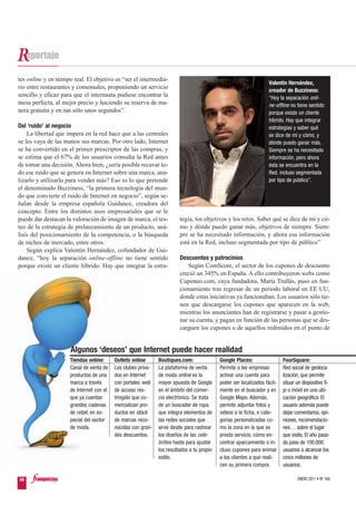 tes online y en tiempo real. El objetivo es “ser el intermedia-
                                                                                                                   Valentín Hernández,
rio entre restaurantes y comensales, proponiendo un servicio
                                                                                                                   creador de Buzziness:
sencillo y eficaz para que el internauta pudiese encontrar la                                                      “Hoy la separación onli-
mesa perfecta, al mejor precio y haciendo su reserva de ma-                                                        ne-offline no tiene sentido
nera gratuita y en tan sólo unos segundos”.                                                                        porque existe un cliente
                                                                                                                   híbrido. Hay que integrar
Del ‘ruido’ al negocio                                                                                             estrategias y saber qué
    La libertad que impera en la red hace que a las centrales                                                      se dice de mí y cómo, y
se les vaya de las manos sus marcas. Por otro lado, Internet                                                       dónde puedo ganar más.
se ha convertido en el primer prescriptor de las compras, y                                                        Siempre se ha necesitado
se estima que el 67% de los usuarios consulta la Red antes                                                         información, pero ahora
de tomar una decisión. Ahora bien, ¿sería posible recavar to-                                                      ésta se encuentra en la
do ese ruido que se genera en Internet sobre una marca, ana-                                                       Red, incluso segmentada
lizarlo y utilizarlo para vender más? Eso es lo que pretende                                                       por tipo de público”.
el denominado Buzziness, “la primera tecnología del mun-
do que convierte el ruido de Internet en negocio”, según se-
ñalan desde la empresa española Guidance, creadora del
concepto. Entre los distintos usos empresariales que se le
puede dar destacan la valoración de imagen de marca, el tes-            tegia, los objetivos y los retos. Saber qué se dice de mí y có-
teo de la estrategia de prelanzamiento de un producto, aná-             mo y dónde puedo ganar más, objetivos de siempre. Siem-
lisis del posicionamiento de la competencia, o la búsqueda              pre se ha necesitado información, y ahora esa información
de nichos de mercado, entre otros.                                      está en la Red, incluso segmentada por tipo de público”
    Según explica Valentín Hernández, cofundador de Gui-
dance, “hoy la separación online-offline no tiene sentido               Descuentos y patrocinios
porque existe un cliente híbrido. Hay que integrar la estra-               Según ComScore, el sector de los cupones de descuento
                                                                        creció un 345% en España. A ello contribuyeron webs como
                                                                        Cuponeo.com, cuya fundadora, María Trullàs, puso en fun-
                                                                        cionamiento tras regresar de un periodo laboral en EE UU,
                                                                        donde estas iniciativas ya funcionaban. Los usuarios sólo tie-
                                                                        nen que descargarse los cupones que aparecen en la web,
                                                                        mientras los anunciantes han de registrarse y pasar a gestio-
                                                                        nar su cuenta, y pagan en función de las personas que se des-
                                                                        carguen los cupones o de aquellos redimidos en el punto de


                      Algunos ‘deseos’ que Internet puede hacer realidad
                     Tiendas online:      Outlets online      Boutiques.com:               Google Places:                 FourSquare:
                     Canal de venta de    Los clubes priva-   La plataforma de venta       Permite a las empresas         Red social de geoloca-
                     productos de una     dos en Internet     de moda online es la         activar una cuenta para        lización, que permite
                     marca a través       con portales web    mayor apuesta de Google      poder ser localizados fácil-   situar un dispositivo fi-
                     de Internet con el   de acceso res-      en el ámbito del comer-      mente en el buscador y en      jo o móvil en una ubi-
                     que ya cuentan       tringido que co-    cio electrónico. Se trata    Google Maps. Además,           cación geográfica. El
                     grandes cadenas      mercializan pro-    de un buscador de ropa       permite adjuntar fotos y       usuario además puede
                     de retail, en es-    ductos en stock     que integra elementos de     videos a la ficha, e cate-     dejar comentarios, opi-
                     pecial del sector    de marcas reco-     las redes sociales que       gorías personalizadas co-      niones, recomendacio-
                     de moda.             nocidas con gran-   sirve desde para rastrear    mo la zona en la que se        nes… sobre el lugar
                                          des descuentos.     los diseños de las cele-     presta servicio, cómo en-      que visita. El año pasa-
                                                              brities hasta para ajustar   contrar aparcamiento o in-     do paso de 100.000
                                                              los resultados a tu propio   cluso cupones para animar      usuarios a alcanzar los
                                                              estilo.                      a los clientes a que reali-    cinco millones de
                                                                                           cen su primera compra.         usuarios.

56                                                                                                                               ENERO 2011 • Nº 168
 