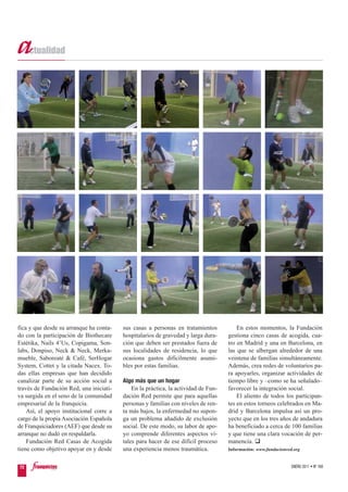 fica y que desde su arranque ha conta-    sus casas a personas en tratamientos           En estos momentos, la Fundación
do con la participación de Biothecare     hospitalarios de gravedad y larga dura-    gestiona cinco casas de acogida, cua-
Estétika, Nails 4’Us, Copigama, Son-      ción que deben ser prestados fuera de      tro en Madrid y una en Barcelona, en
labs, Donpiso, Neck & Neck, Merka-        sus localidades de residencia, lo que      las que se albergan alrededor de una
mueble, Saboreaté & Café, SerHogar        ocasiona gastos difícilmente asumi-        veintena de familias simultáneamente.
System, Cottet y la citada Nacex. To-     bles por estas familias.                   Además, crea redes de voluntarios pa-
das ellas empresas que han decidido                                                  ra apoyarles, organizar actividades de
canalizar parte de su acción social a     Algo más que un hogar                      tiempo libre y –como se ha señalado–
través de Fundación Red, una iniciati-        En la práctica, la actividad de Fun-   favorecer la integración social.
va surgida en el seno de la comunidad     dación Red permite que para aquellas           El aliento de todos los participan-
empresarial de la franquicia.             personas y familias con niveles de ren-    tes en estos torneos celebrados en Ma-
    Así, el apoyo institucional corre a   ta más bajos, la enfermedad no supon-      drid y Barcelona impulsa así un pro-
cargo de la propia Asociación Española    ga un problema añadido de exclusión        yecto que en los tres años de andadura
de Franquiciadores (AEF) que desde su     social. De este modo, su labor de apo-     ha beneficiado a cerca de 100 familias
arranque no dudó en respaldarla.          yo comprende diferentes aspectos vi-       y que tiene una clara vocación de per-
    Fundación Red Casas de Acogida        tales para hacer de ese difícil proceso    manencia.
tiene como objetivo apoyar en y desde     una experiencia menos traumática.          Información: www.fundacionred.org


72                                                                                                                ENERO 2011 • Nº 168
 