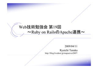 Web技術勉強会 第19回
   ～Ruby on RailsのApache連携～


                              2009/04/11
                           Ryuichi Tanaka
          http://blog.livedoor.jp/mapserver2007/



                                                   1
 