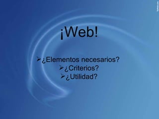 ¡Web! ,[object Object],[object Object],[object Object]