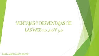 VENTAJAS Y DESVENTAJAS DE
LAS WEB 1.0 ,2.0 Y 3.0
DANIEL ANDRES ZAPATA BENITEZ
 