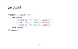 text/xml
<response status="ok">
<friends>
<friend id="1" name="v.pupkin"/>
<friend id="2" name="a.pushkin"/>
<friend id="3" name="n.tesla"/>
</friends>
</response>
14
 