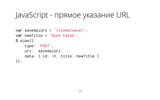 JavaScript - прямое указание URL
var saveApiUrl = '/items/save/';
var newTitle = 'Duck tales';
$.ajax({
type: 'POST',
url: saveApiUrl,
data: { id: 10, title: newTitle }
});
26
 