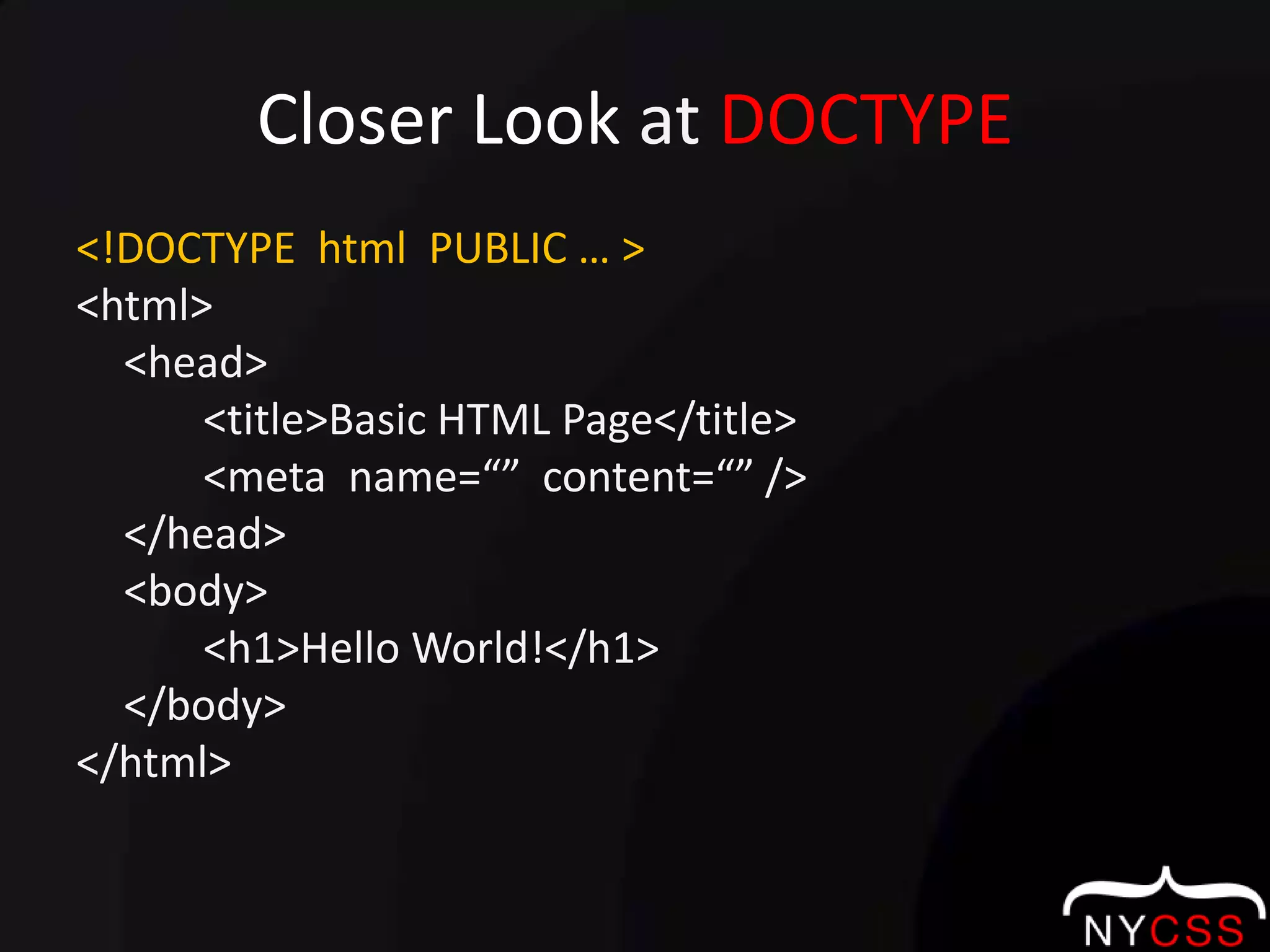 Closer Look at DOCTYPE<!DOCTYPE  html  PUBLIC … ><html>	<head>		<title>Basic HTML Page</title>		<meta  name=“”  content=“” />	</head>	<body>		<h1>Hello World!</h1>	</body></html>