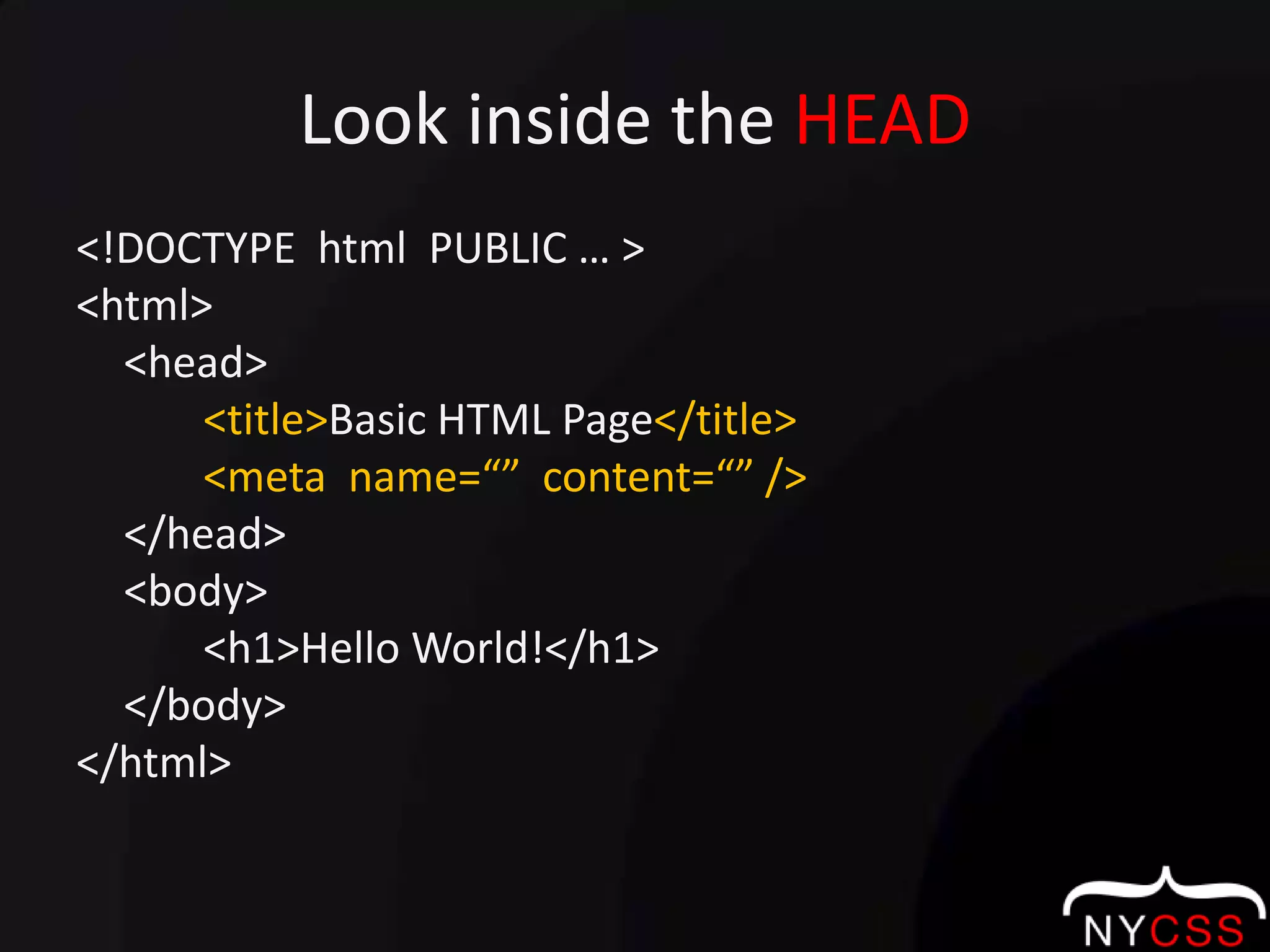 Look inside the HEAD<!DOCTYPE  html  PUBLIC … ><html>	<head><title>Basic HTML Page</title><meta  name=“”  content=“” />	</head>	<body>		<h1>Hello World!</h1>	</body></html>