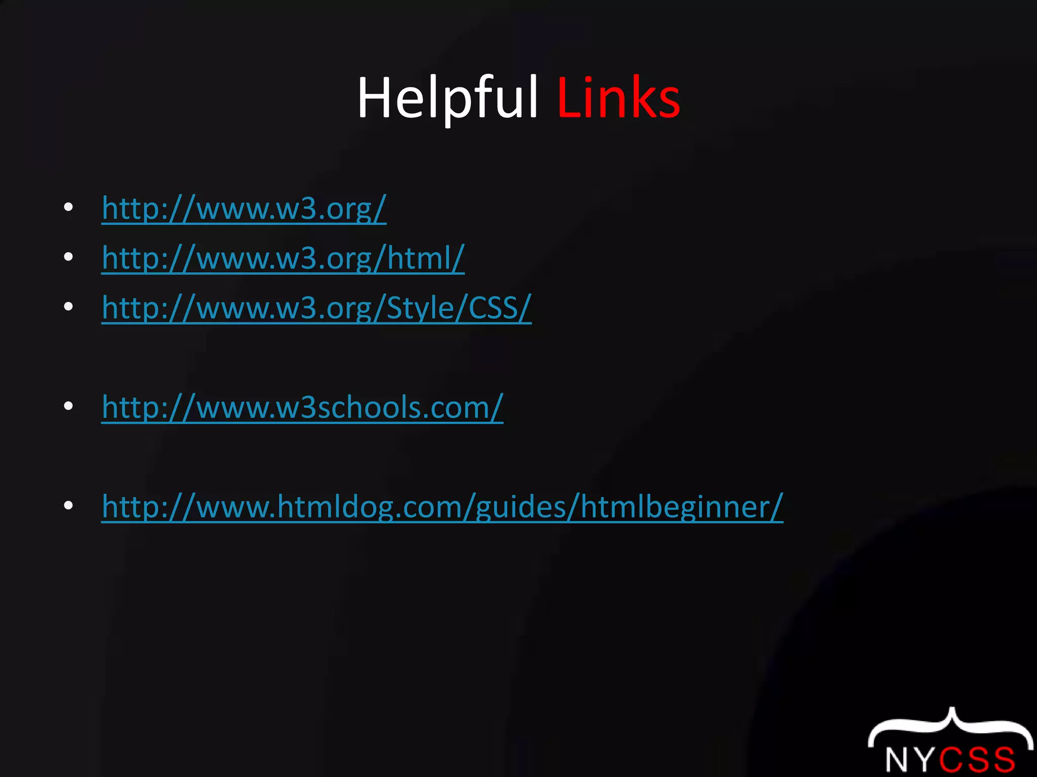 Helpful Linkshttp://www.w3.org/http://www.w3.org/html/http://www.w3.org/Style/CSS/http://www.w3schools.com/http://www.htmldog.com/guides/htmlbeginner/
