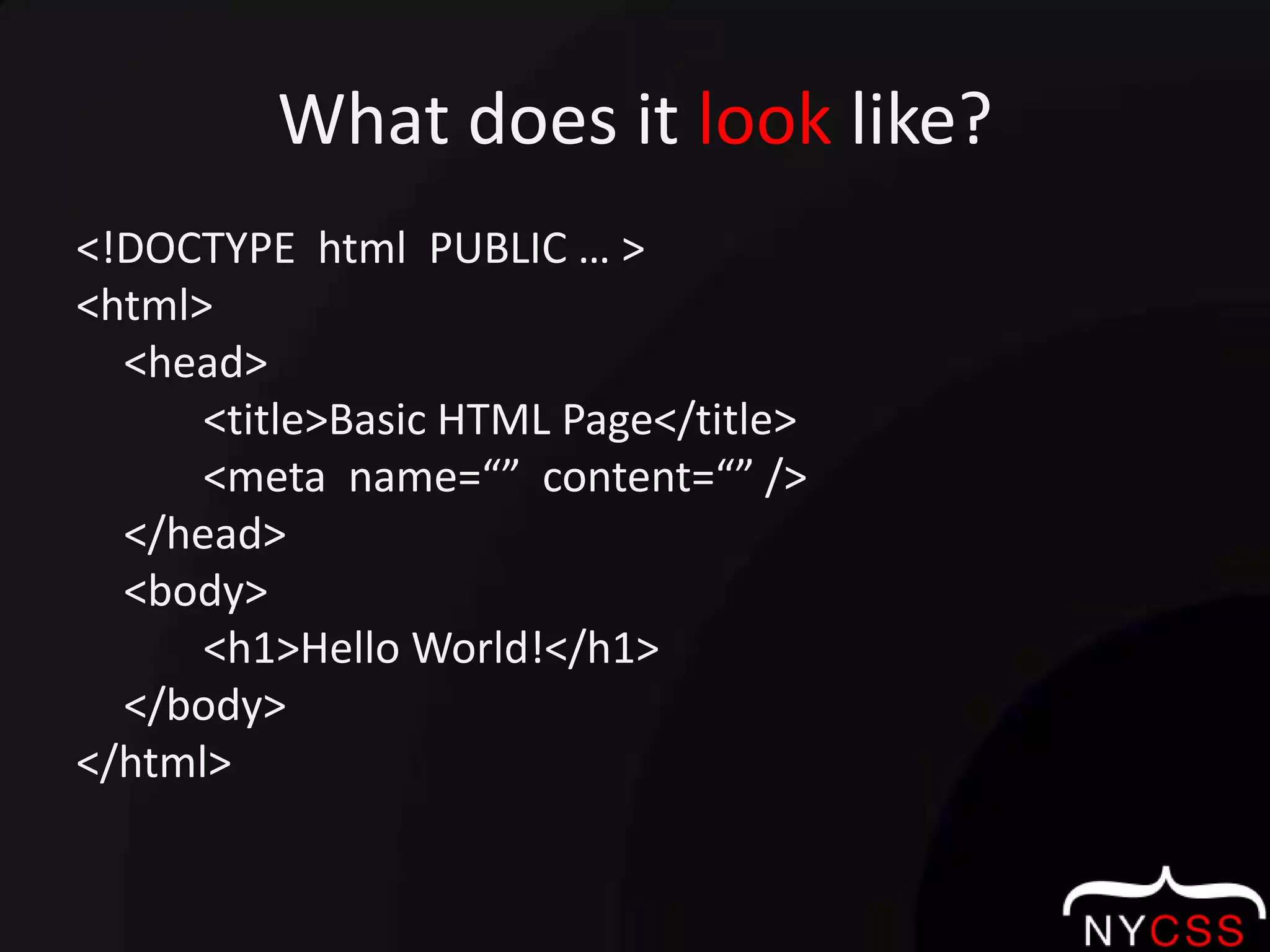 What does it look like?<!DOCTYPE  html  PUBLIC … ><html>	<head>		<title>Basic HTML Page</title>		<meta  name=“”  content=“” />	</head>	<body>		<h1>Hello World!</h1>	</body></html>
