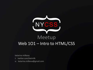 MeetupWeb 1O1 – Intro to HTML/CSS katarinamilkova t:   twitter.com/katmilk e:   katarina.milkova@gmail.com 