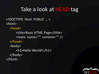 Take a look at HEAD tag<!DOCTYPE  html  PUBLIC … ><html>	<head>		<title>Basic HTML Page</title>		<meta  name=“”  content=“” />	</head>	<body>		<h1>Hello World!</h1>	</body></html>