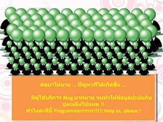 ต่อมาไม่นาน  ...  ปัญหาก็ได้เกิดขึ้น  ... มีผู้ใช้บริการ  Blog  มากมาย จนทำให้ข้อมูลปะปนกันยุ่งเหยิงไปหมด  !! ทำไงล่ะทีนี้  Programmerrrrrrr!!!!! Help us, please ! 