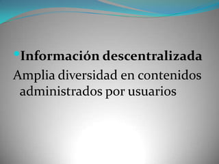 Información descentralizadaAmplia diversidad en contenidos administrados por usuarios