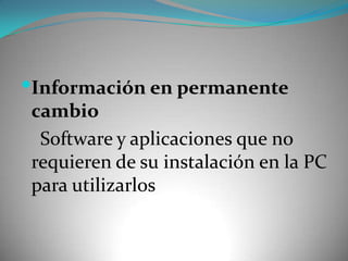Información en permanente cambio     Software y aplicaciones que no requieren de su instalación en la PC para utilizarlos