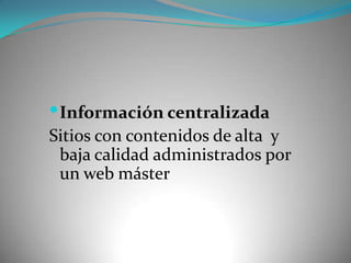 Información centralizadaSitios con contenidos de alta  y baja calidad administrados por un web máster 