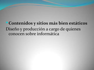 Contenidos y sitios más bien estáticosDiseño y producción a cargo de quienes conocen sobre informática
