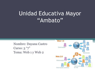 Unidad Educativa Mayor
“Ambato”
Nombre: Dayana Castro
Curso: 3 “7”
Tema: Web 1 y Web 2
 