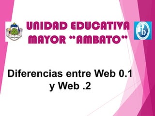 UNIDAD EDUCATIVA
MAYOR “AMBATO”
Diferencias entre Web 0.1
y Web .2
 