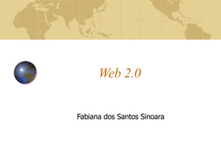Web 2.0 Fabiana dos Santos Sinoara 