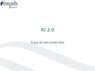 RI 2.0 O que já está sendo feito 