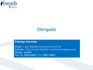 Obrigado Rodrigo Azevedo Email:  [email_address] linkedin:  http://www.linkedin.com/in/rodrigoazevedo   Skype: rodaze Tel: 21 2524-6007 | 11 3897-0855 