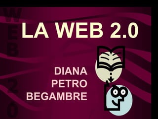 LA WEB2.0
  WEB 2.0
    DIANA
   PETRO
BEGAMBRE
 