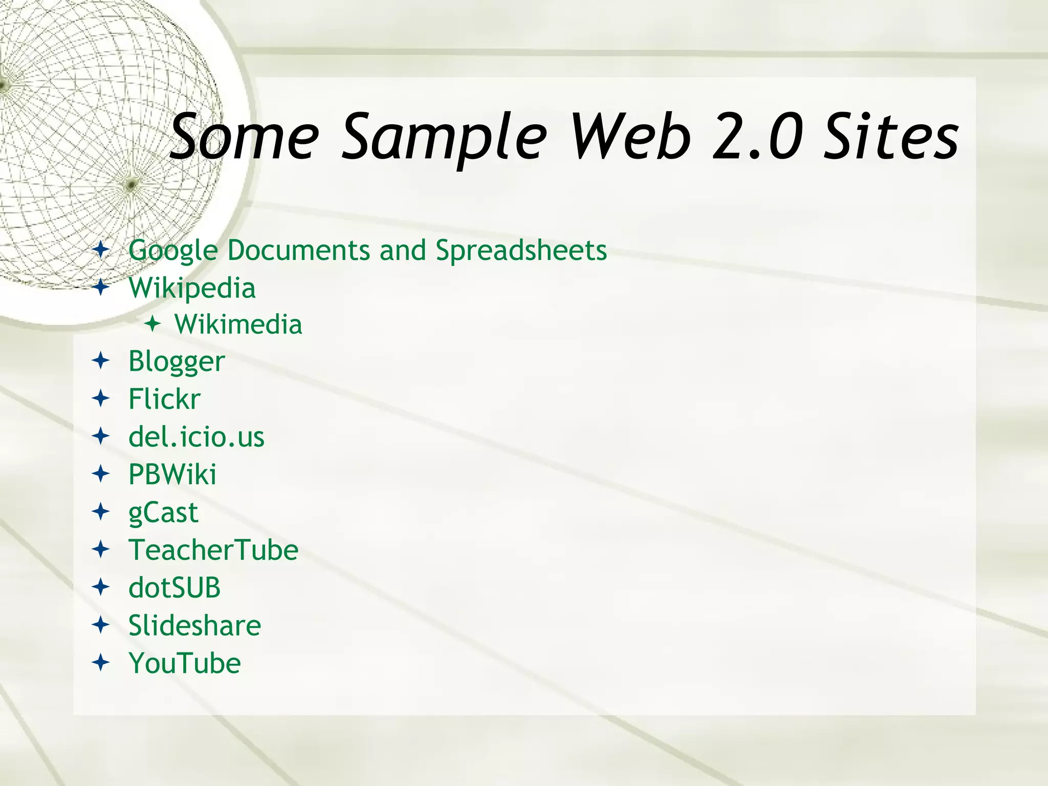 Some Sample Web 2.0 Sites Google Documents and Spreadsheets Wikipedia Wikimedia Blogger Flickr del. icio .us PBWiki gCast TeacherTube dotSUB Slideshare YouTube 