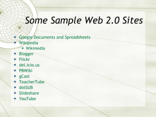 Some Sample Web 2.0 Sites Google Documents and Spreadsheets Wikipedia Wikimedia Blogger Flickr del. icio .us PBWiki gCast TeacherTube dotSUB Slideshare YouTube 