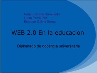 WEB 2.0 En la educacion   Diplomado de docencia universitaria  Nirian Cataño Sarmiento  Luisa Parra Paz Esteban Galvis Serna 